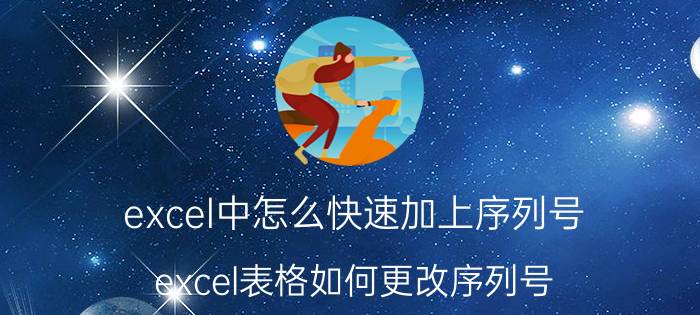 excel中怎么快速加上序列号 excel表格如何更改序列号？